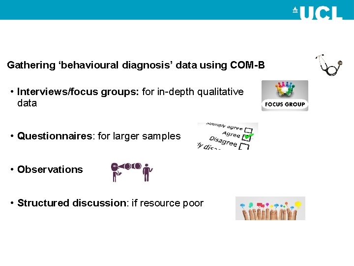 Gathering ‘behavioural diagnosis’ data using COM-B • Interviews/focus groups: for in-depth qualitative data •