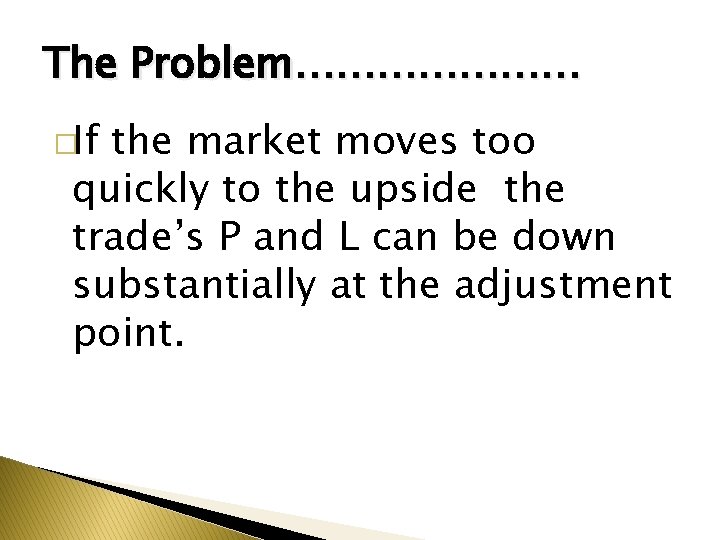 The Problem………………… �If the market moves too quickly to the upside the trade’s P