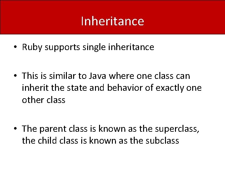 Inheritance • Ruby supports single inheritance • This is similar to Java where one