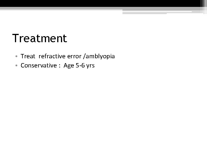 Treatment • Treat refractive error /amblyopia • Conservative : Age 5 -6 yrs 