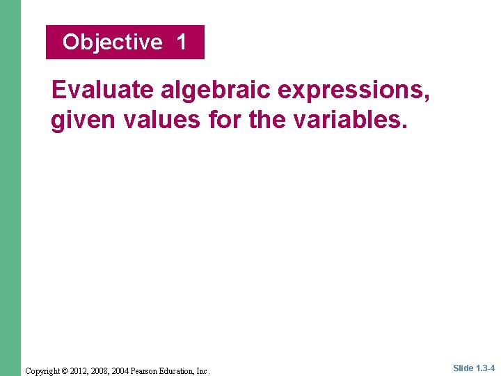 Objective 1 Evaluate algebraic expressions, given values for the variables. Copyright © 2012, 2008,