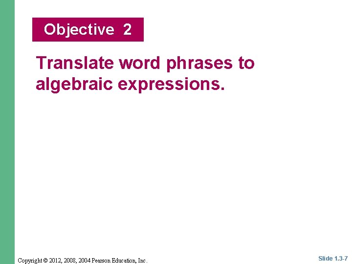 Objective 2 Translate word phrases to algebraic expressions. Copyright © 2012, 2008, 2004 Pearson