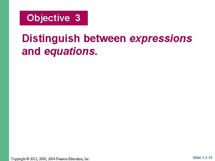 Objective 3 Distinguish between expressions and equations. Copyright © 2012, 2008, 2004 Pearson Education,