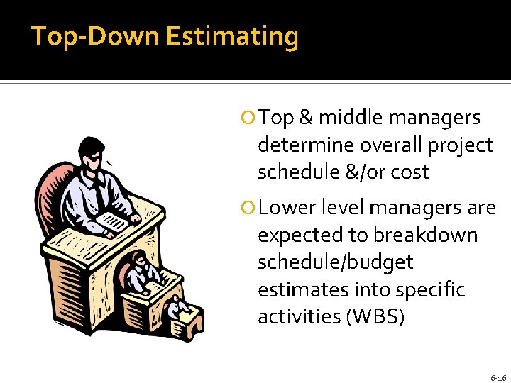 Top-Down Estimating Top & middle managers determine overall project schedule &/or cost Lower level