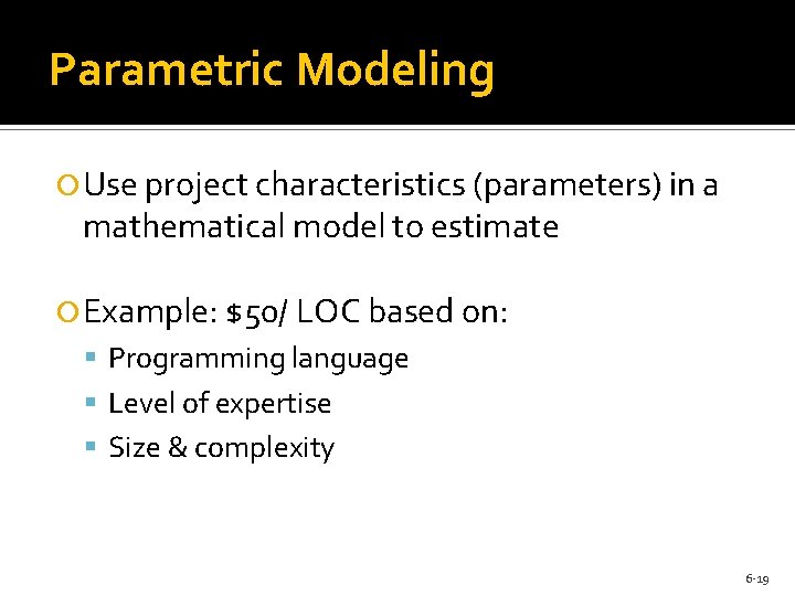 Parametric Modeling Use project characteristics (parameters) in a mathematical model to estimate Example: $50/ Parametric Modeling Use project characteristics (parameters) in a mathematical model to estimate Example: $50/