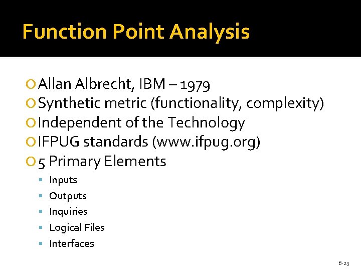 Function Point Analysis Allan Albrecht, IBM – 1979 Synthetic metric (functionality, complexity) Independent of