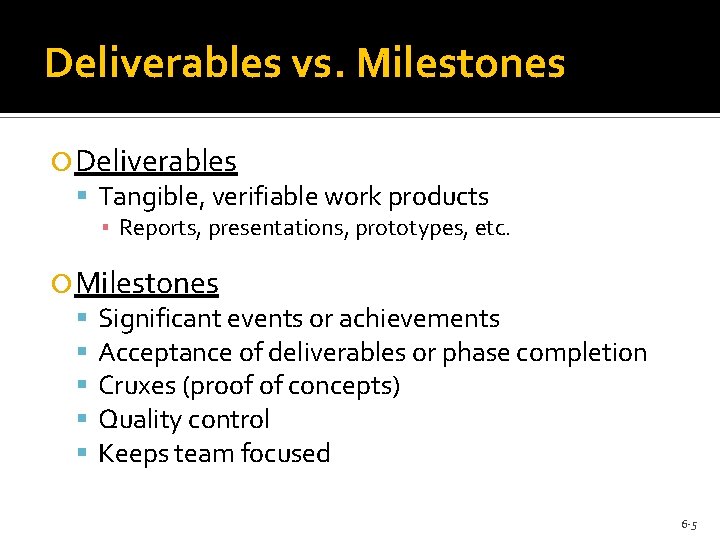 Deliverables vs. Milestones Deliverables Tangible, verifiable work products ▪ Reports, presentations, prototypes, etc. Milestones