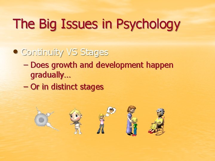 The Big Issues in Psychology • Continuity VS Stages – Does growth and development