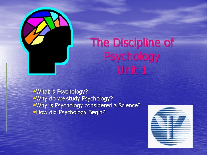 The Discipline of Psychology Unit 1 • What is Psychology? • Why do we