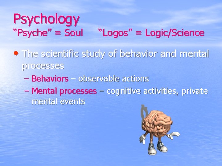 Psychology “Psyche” = Soul “Logos” = Logic/Science • The scientific study of behavior and