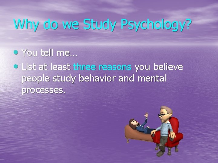 Why do we Study Psychology? • You tell me… • List at least three