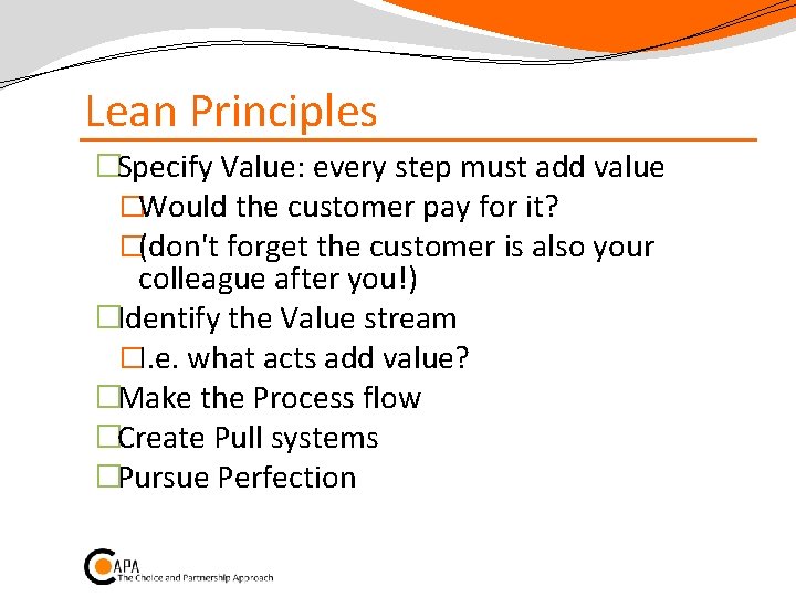Lean Principles �Specify Value: every step must add value �Would the customer pay for