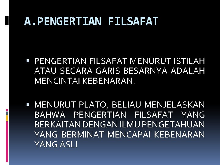 A. PENGERTIAN FILSAFAT MENURUT ISTILAH ATAU SECARA GARIS BESARNYA ADALAH MENCINTAI KEBENARAN. MENURUT PLATO,