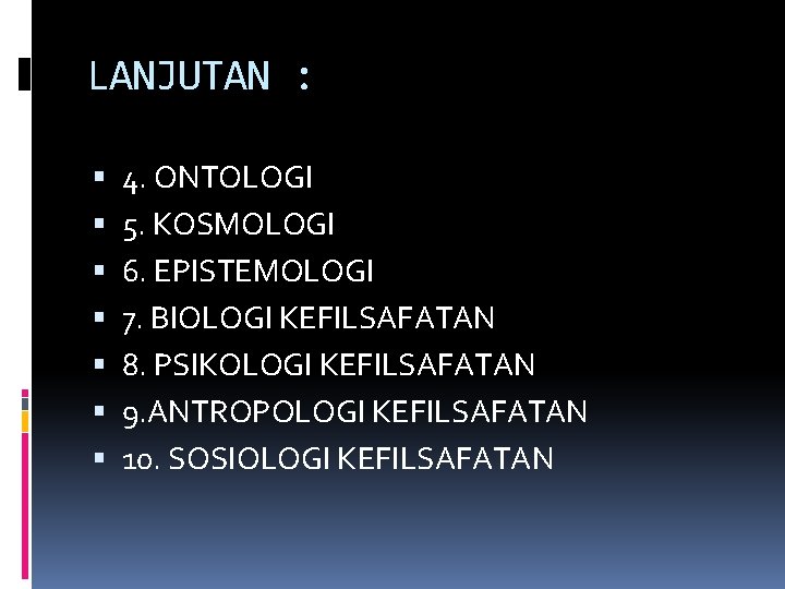 LANJUTAN : 4. ONTOLOGI 5. KOSMOLOGI 6. EPISTEMOLOGI 7. BIOLOGI KEFILSAFATAN 8. PSIKOLOGI KEFILSAFATAN