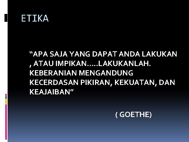 ETIKA “APA SAJA YANG DAPAT ANDA LAKUKAN , ATAU IMPIKAN…. . LAKUKANLAH. KEBERANIAN MENGANDUNG