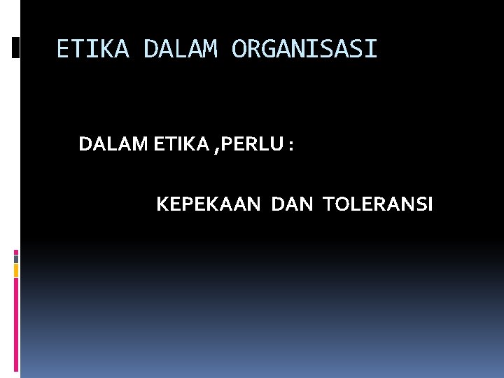 ETIKA DALAM ORGANISASI DALAM ETIKA , PERLU : KEPEKAAN DAN TOLERANSI 