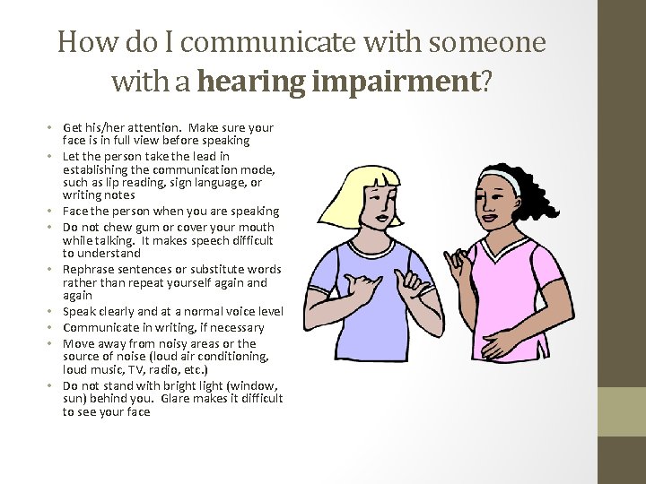 How do I communicate with someone with a hearing impairment? • Get his/her attention.