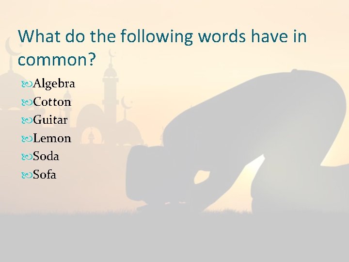 What do the following words have in common? Algebra Cotton Guitar Lemon Soda Sofa