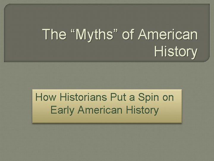 The “Myths” of American History How Historians Put a Spin on Early American History