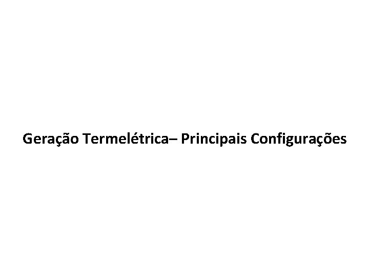 Geração Termelétrica– Principais Configurações 