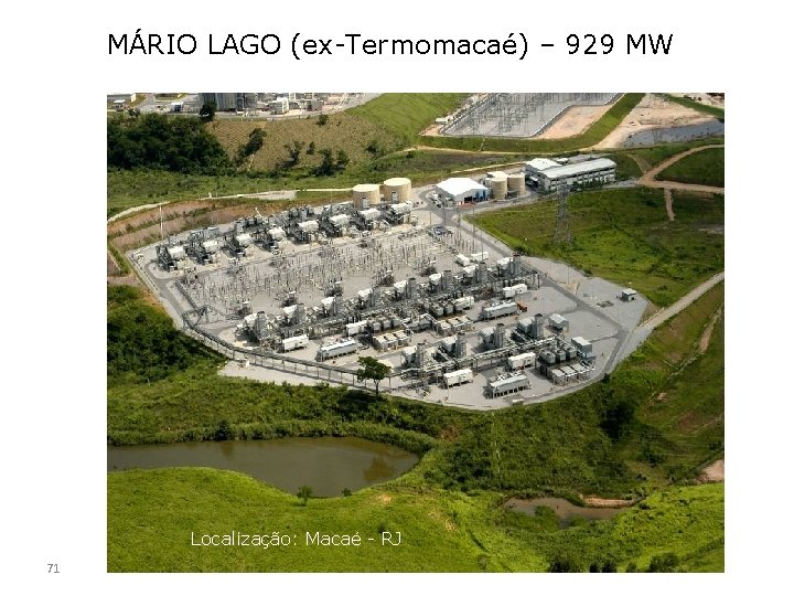 MÁRIO LAGO (ex-Termomacaé) – 929 MW Localização: Macaé - RJ 71 