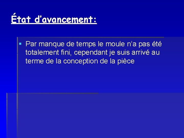 État d’avancement: § Par manque de temps le moule n’a pas été totalement fini,