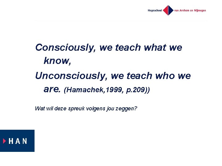 Consciously, we teach what we know, Unconsciously, we teach who we are. (Hamachek, 1999,