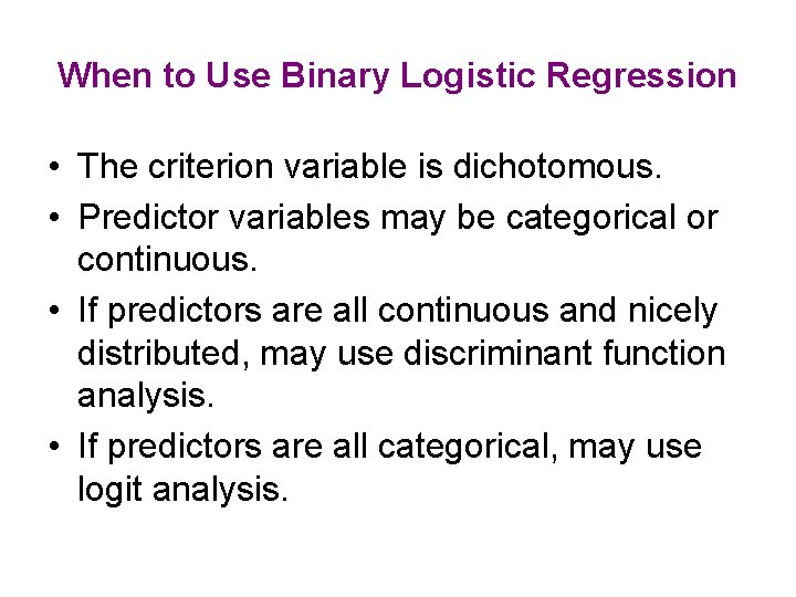 When to Use Binary Logistic Regression • The criterion variable is dichotomous. • Predictor