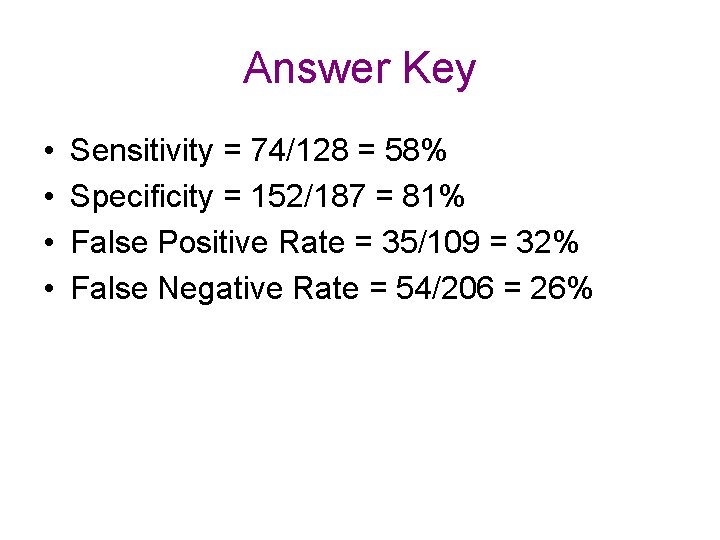 Answer Key • • Sensitivity = 74/128 = 58% Specificity = 152/187 = 81%