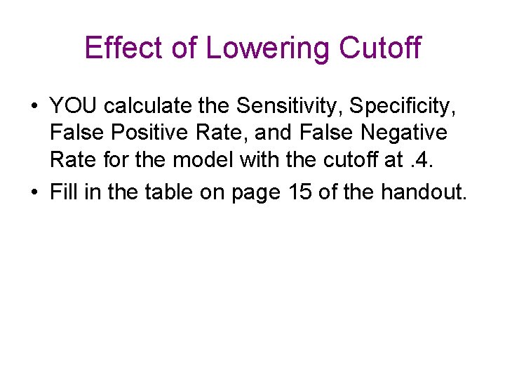 Effect of Lowering Cutoff • YOU calculate the Sensitivity, Specificity, False Positive Rate, and