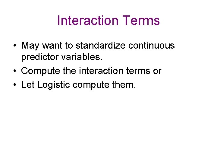 Interaction Terms • May want to standardize continuous predictor variables. • Compute the interaction