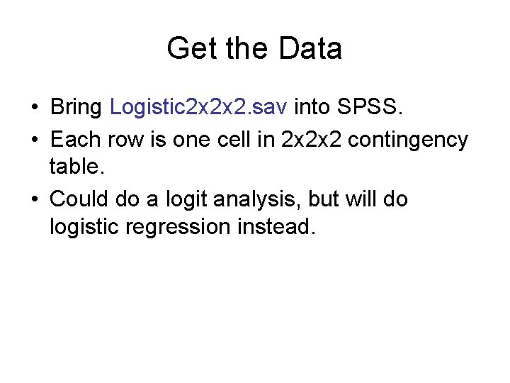 Get the Data • Bring Logistic 2 x 2 x 2. sav into SPSS.