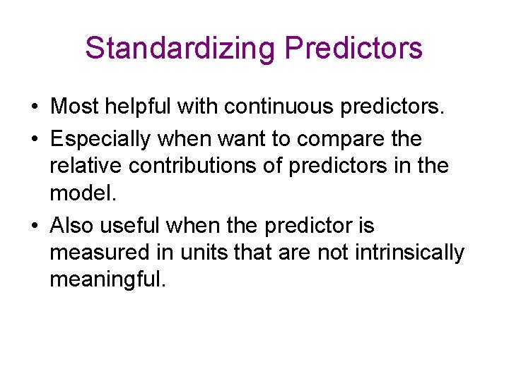 Standardizing Predictors • Most helpful with continuous predictors. • Especially when want to compare