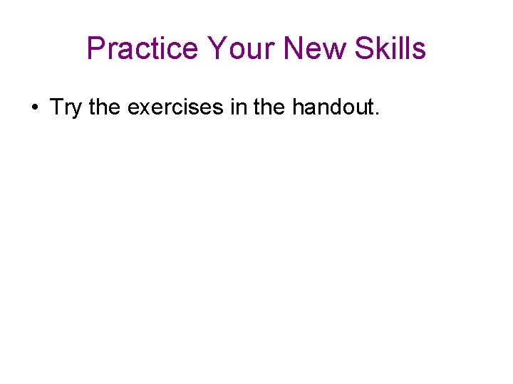 Practice Your New Skills • Try the exercises in the handout. 