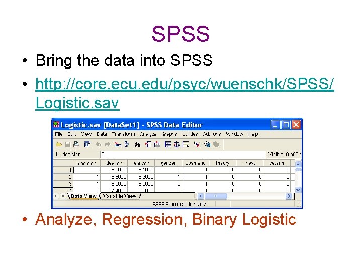 SPSS • Bring the data into SPSS • http: //core. ecu. edu/psyc/wuenschk/SPSS/ Logistic. sav