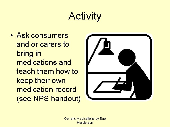Activity • Ask consumers and or carers to bring in medications and teach them