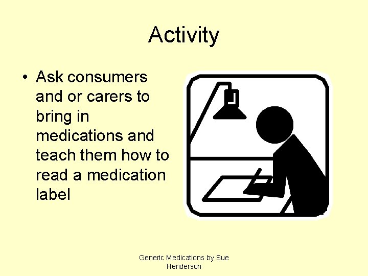 Activity • Ask consumers and or carers to bring in medications and teach them