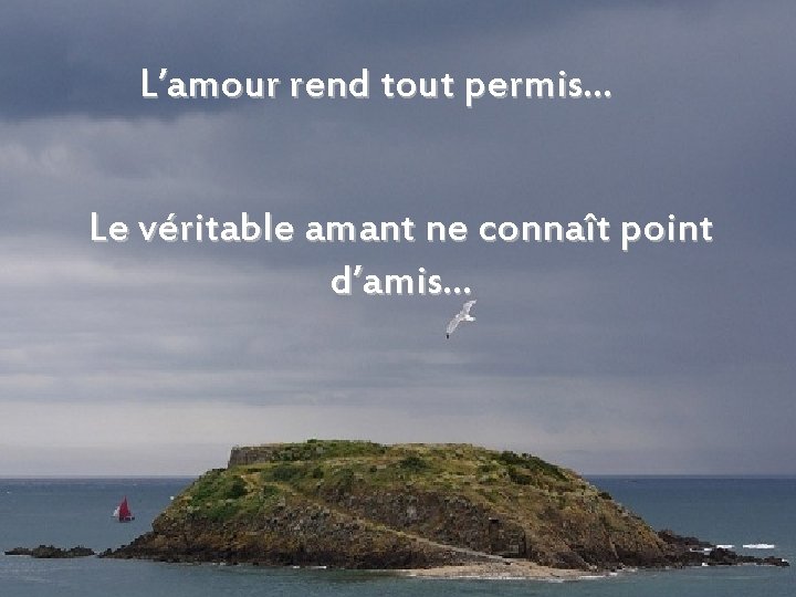 L’amour rend tout permis… Le véritable amant ne connaît point d’amis… 