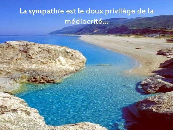 La sympathie est le doux privilège de la médiocrité… 