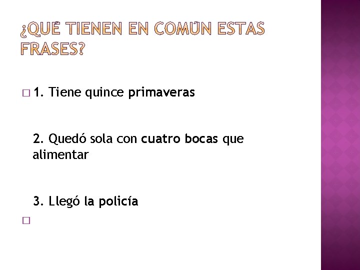 � 1. Tiene quince primaveras 2. Quedó sola con cuatro bocas que alimentar 3.