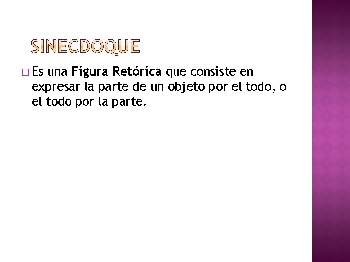 � Es una Figura Retórica que consiste en expresar la parte de un objeto