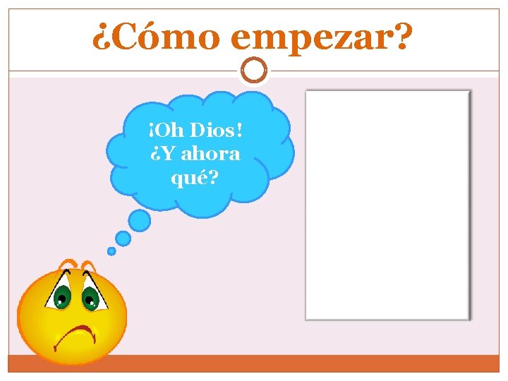 ¿Cómo empezar? ¡Oh Dios! ¿Y ahora qué? 