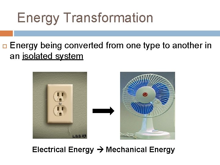 Energy Transformation Energy being converted from one type to another in an isolated system