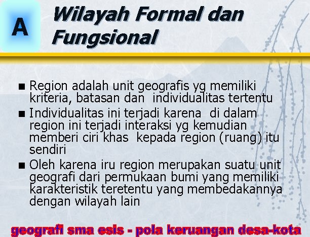 A Wilayah Formal dan Fungsional Region adalah unit geografis yg memiliki kriteria, batasan dan