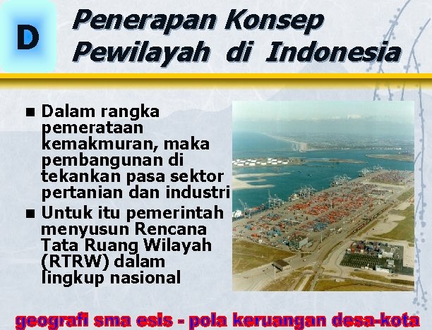 D Penerapan Konsep Pewilayah di Indonesia Dalam rangka pemerataan kemakmuran, maka pembangunan di tekankan