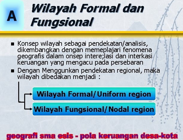 A Wilayah Formal dan Fungsional Konsep wilayah sebagai pendekatan/analisis, dikembangkan dengan memeplajari fenomena geografis