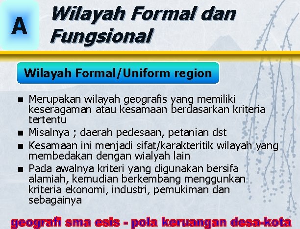 A Wilayah Formal dan Fungsional Wilayah Formal/Uniform region Merupakan wilayah geografis yang memiliki keseragaman