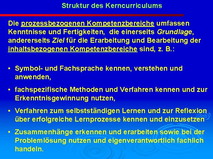 Struktur des Kerncurriculums Die prozessbezogenen Kompetenzbereiche umfassen Kenntnisse und Fertigkeiten, die einerseits Grundlage, andererseits