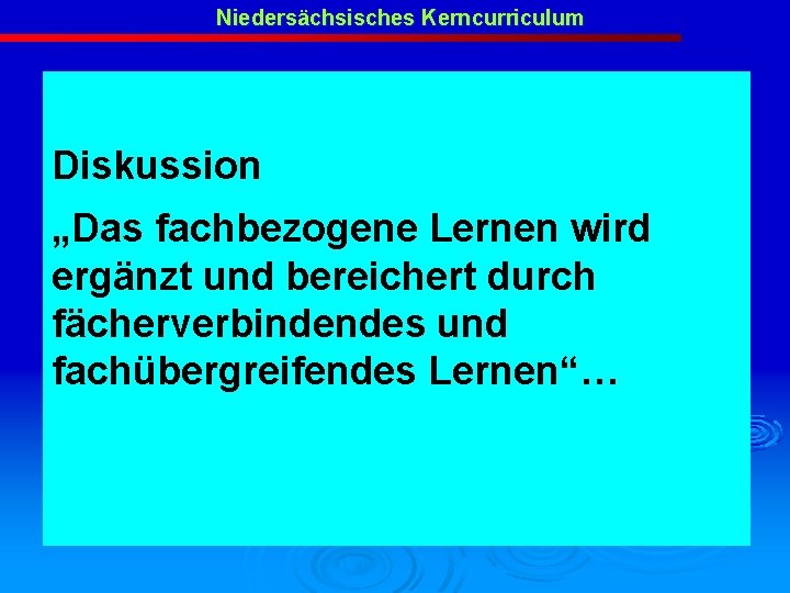 Niedersächsisches Kerncurriculum Diskussion „Das fachbezogene Lernen wird ergänzt und bereichert durch fächerverbindendes und fachübergreifendes