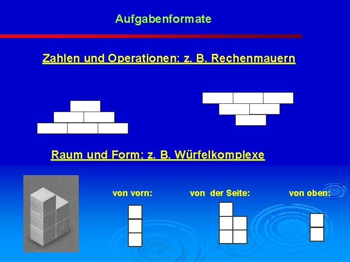 Aufgabenformate Zahlen und Operationen: z. B. Rechenmauern Raum und Form: z. B. Würfelkomplexe von